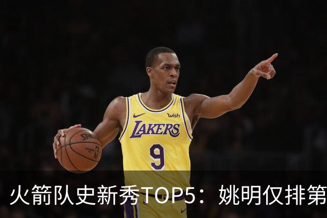火箭队史新秀TOP5：姚明仅排第二，第一毫无悬念！四位中锋领衔阵容